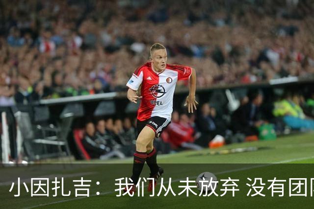 小因扎吉：我们从未放弃 没有团队不可能夺冠